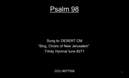Psalm 98 Sung to: DESERT CM “Sing, Choirs of New Jerusalem” Trinity Hymnal tune #271 CCLI #977558 1.