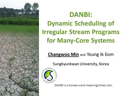 DANBI: Dynamic Scheduling of Irregular Stream Programs for Many-Core Systems Changwoo Min and Young Ik Eom Sungkyunkwan University, Korea DANBI is a Korean.