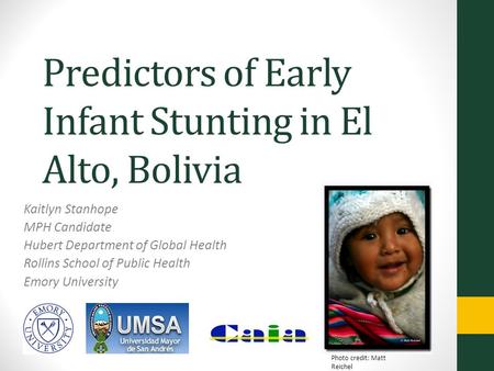 Predictors of Early Infant Stunting in El Alto, Bolivia Kaitlyn Stanhope MPH Candidate Hubert Department of Global Health Rollins School of Public Health.
