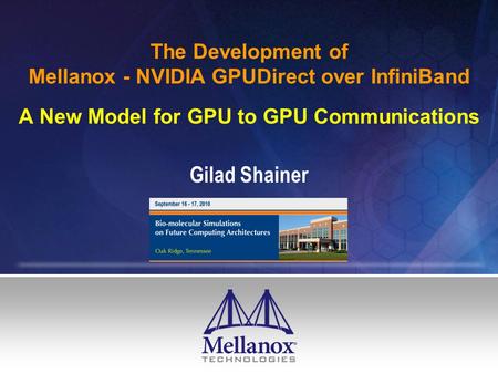 The Development of Mellanox - NVIDIA GPUDirect over InfiniBand A New Model for GPU to GPU Communications Gilad Shainer.