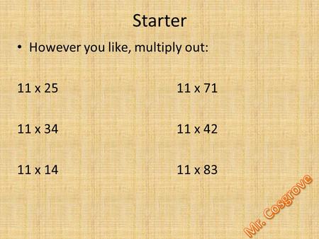 Starter However you like, multiply out: 11 x 25 11 x 71 11 x 34 11 x 42 11 x 1411 x 83.