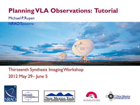 Thirteenth Synthesis Imaging Workshop 2012 May 29– June 5 Planning VLA Observations: Tutorial Michael P. Rupen NRAO/Socorro.