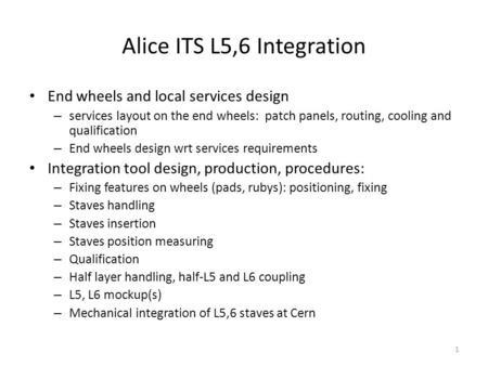 Alice ITS L5,6 Integration 1 End wheels and local services design – services layout on the end wheels: patch panels, routing, cooling and qualification.