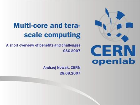 Multi-core and tera- scale computing A short overview of benefits and challenges CSC 2007 Andrzej Nowak, CERN 28.08.2007.