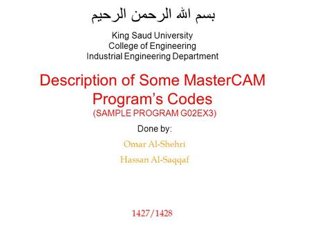 بسم الله الرحمن الرحيم (SAMPLE PROGRAM G02EX3) Done by: Omar Al-Shehri Hassan Al-Saqqaf King Saud University College of Engineering Industrial Engineering.