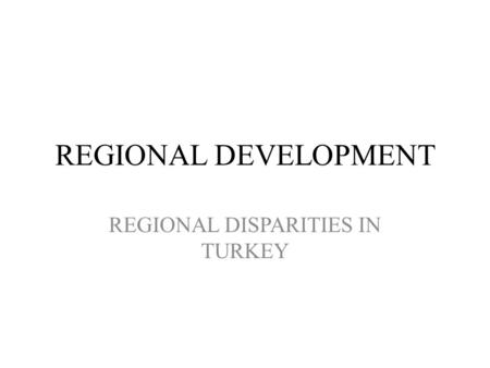 REGIONAL DEVELOPMENT REGIONAL DISPARITIES IN TURKEY.