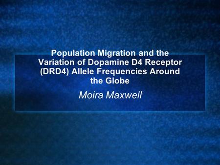 Population Migration and the Variation of Dopamine D4 Receptor (DRD4) Allele Frequencies Around the Globe Moira Maxwell.