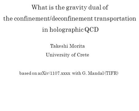 Based on arXiv:1107.xxxx with G. Mandal (TIFR) What is the gravity dual of the confinement/deconfinement transportation in holographic QCD Takeshi Morita.