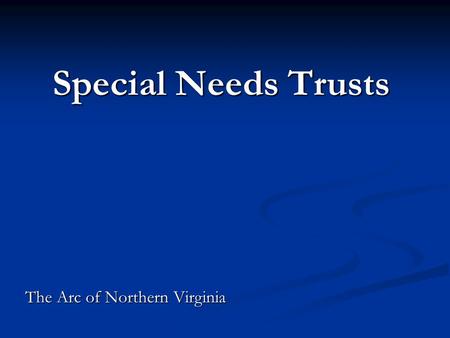 Special Needs Trusts Special Needs Trusts The Arc of Northern Virginia.