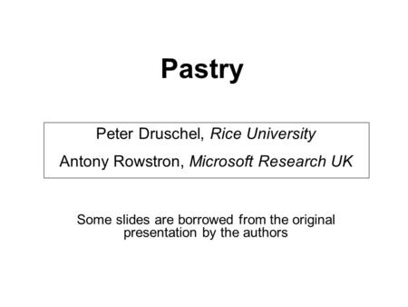 Pastry Peter Druschel, Rice University Antony Rowstron, Microsoft Research UK Some slides are borrowed from the original presentation by the authors.