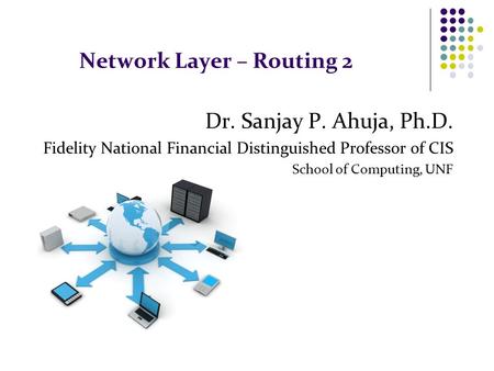 Network Layer – Routing 2 Dr. Sanjay P. Ahuja, Ph.D. Fidelity National Financial Distinguished Professor of CIS School of Computing, UNF.