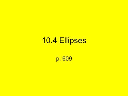 10.4 Ellipses p. 609. An ellipse is a set of points such that the distance between that point and two fixed points called Foci remains constant d1 d2.