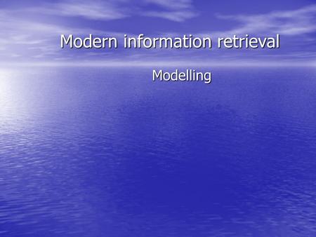 Modern information retrieval Modelling. Introduction IR systems usually adopt index terms to process queries IR systems usually adopt index terms to process.