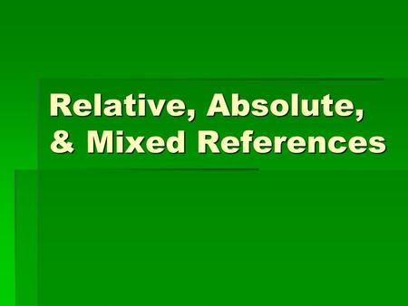Relative, Absolute, & Mixed References. Relative Reference (Address) ABCD 15 26 3 4  In C3, =A1+B2 means Display sum of the content of cell which is.
