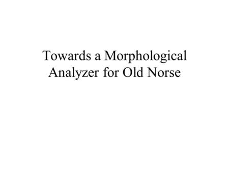 Towards a Morphological Analyzer for Old Norse. Morpholog. Analyzer - CHLT 20032 Introduction Goal: a computer program that analyzes morphological structure.