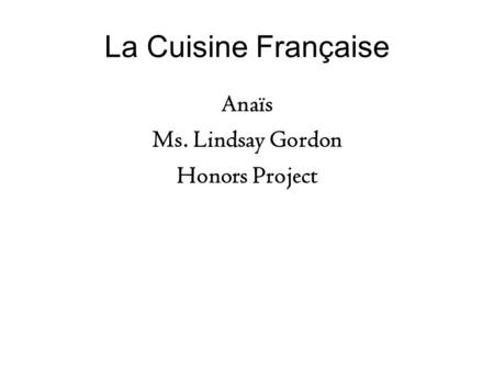 La Cuisine Française Anaïs Ms. Lindsay Gordon Honors Project.
