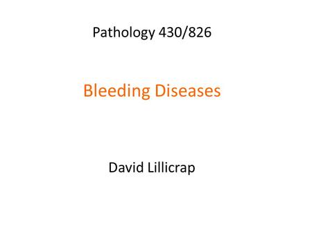 Pathology 430/826 Bleeding Diseases David Lillicrap.