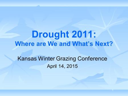Drought 2011: Where are We and What’s Next? Kansas Winter Grazing Conference April 14, 2015.
