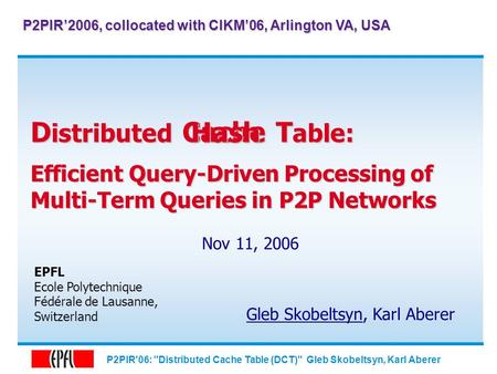 P2PIR'06: Distributed Cache Table (DCT) Gleb Skobeltsyn, Karl Aberer D istributed T able: Efficient Query-Driven Processing of Multi-Term Queries in.