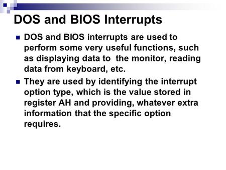 DOS and BIOS Interrupts DOS and BIOS interrupts are used to perform some very useful functions, such as displaying data to the monitor, reading data from.