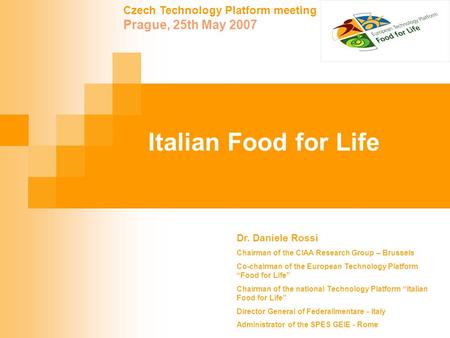 Czech Technology Platform meeting Prague, 25th May 2007 Italian Food for Life Dr. Daniele Rossi Chairman of the CIAA Research Group – Brussels Co-chairman.
