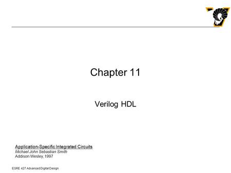 Chapter 11 Verilog HDL Application-Specific Integrated Circuits Michael John Sebastian Smith Addison Wesley, 1997.