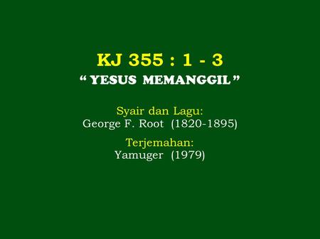 KJ 355 : “ YESUS MEMANGGIL ” Syair dan Lagu: