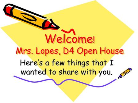 Welcome ! Mrs. Lopes, D4 Open House Here’s a few things that I wanted to share with you.