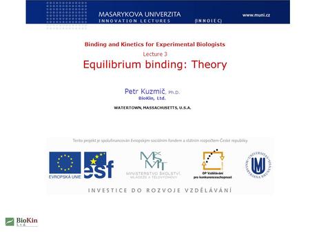 Binding and Kinetics for Experimental Biologists Lecture 3 Equilibrium binding: Theory Petr Kuzmič, Ph.D. BioKin, Ltd. WATERTOWN, MASSACHUSETTS, U.S.A.