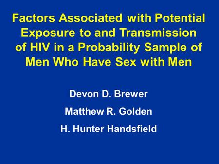 Factors Associated with Potential Exposure to and Transmission of HIV in a Probability Sample of Men Who Have Sex with Men Devon D. Brewer Matthew R. Golden.