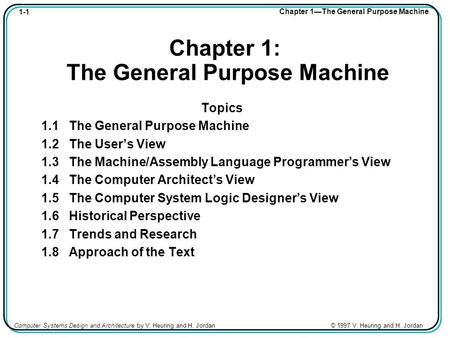 1-1 Chapter 1—The General Purpose Machine Computer Systems Design and Architecture by V. Heuring and H. Jordan © 1997 V. Heuring and H. Jordan Chapter.