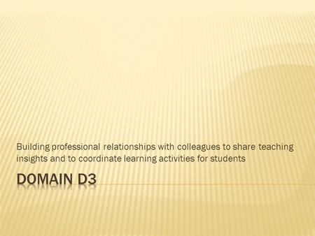 Building professional relationships with colleagues to share teaching insights and to coordinate learning activities for students Domain D3.