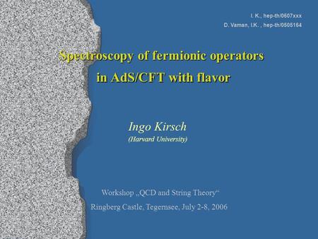 Spectroscopy of fermionic operators in AdS/CFT with flavor Ingo Kirsch Workshop „QCD and String Theory“ Ringberg Castle, Tegernsee, July 2-8, 2006 I. K.,