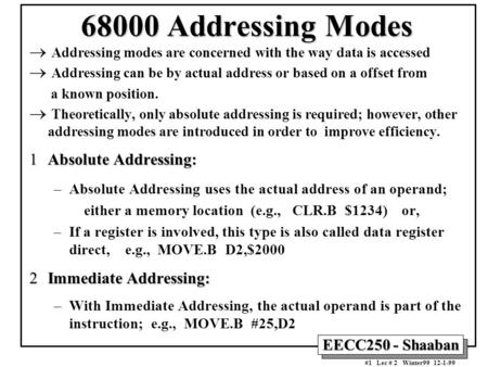 EECC250 - Shaaban #1 Lec # 2 Winter99 12-1-99 68000 Addressing Modes  Addressing modes are concerned with the way data is accessed  Addressing can be.