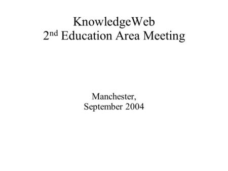 KnowledgeWeb 2 nd Education Area Meeting Manchester, September 2004.