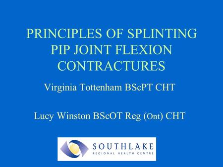 PRINCIPLES OF SPLINTING PIP JOINT FLEXION CONTRACTURES Virginia Tottenham BScPT CHT Lucy Winston BScOT Reg ( Ont ) CHT.