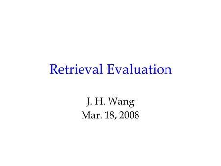 Retrieval Evaluation J. H. Wang Mar. 18, 2008. Outline Chap. 3, Retrieval Evaluation –Retrieval Performance Evaluation –Reference Collections.