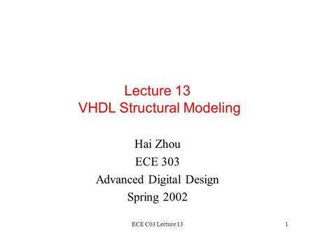 ECE C03 Lecture 131 Lecture 13 VHDL Structural Modeling Hai Zhou ECE 303 Advanced Digital Design Spring 2002.