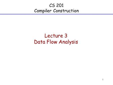 1 CS 201 Compiler Construction Lecture 3 Data Flow Analysis.