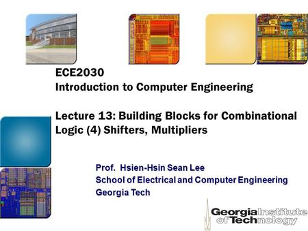 ECE2030 Introduction to Computer Engineering Lecture 13: Building Blocks for Combinational Logic (4) Shifters, Multipliers Prof. Hsien-Hsin Sean Lee School.