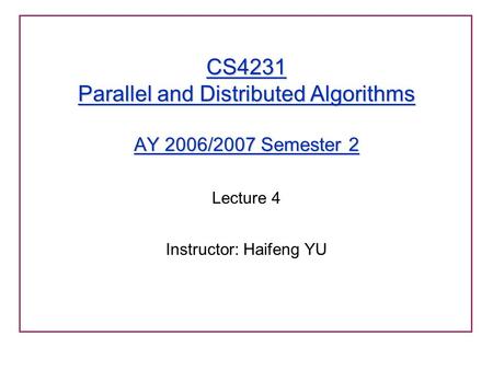 CS4231 Parallel and Distributed Algorithms AY 2006/2007 Semester 2 Lecture 4 Instructor: Haifeng YU.