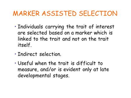 MARKER ASSISTED SELECTION Individuals carrying the trait of interest are selected based on a marker which is linked to the trait and not on the trait itself.