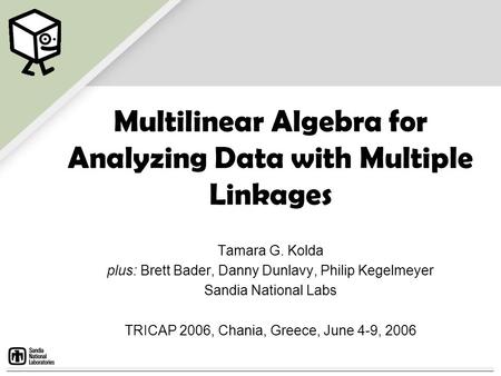 Multilinear Algebra for Analyzing Data with Multiple Linkages Tamara G. Kolda plus: Brett Bader, Danny Dunlavy, Philip Kegelmeyer Sandia National Labs.