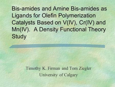 Bis-amides and Amine Bis-amides as Ligands for Olefin Polymerization Catalysts Based on V(IV), Cr(IV) and Mn(IV). A Density Functional Theory Study Timothy.