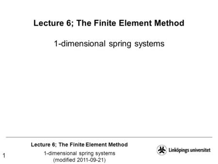 Lecture 6; The Finite Element Method 1-dimensional spring systems (modified 2011-09-21) 1 Lecture 6; The Finite Element Method 1-dimensional spring systems.