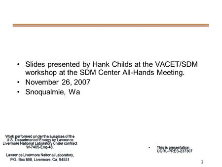 1 Slides presented by Hank Childs at the VACET/SDM workshop at the SDM Center All-Hands Meeting. November 26, 2007 Snoqualmie, Wa Work performed under.