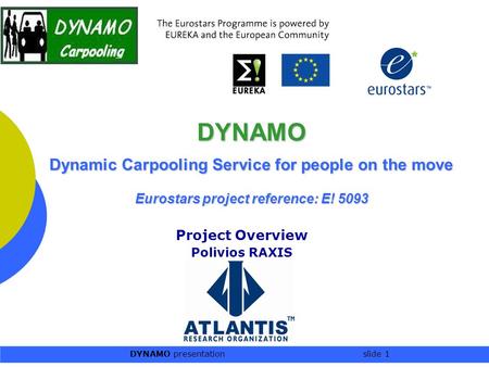 DYNAMO presentation slide 1 DYNAMO Dynamic Carpooling Service for people on the move Eurostars project reference: E! 5093 Project Overview Polivios RAXIS.