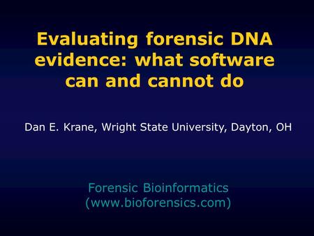 Evaluating forensic DNA evidence: what software can and cannot do Forensic Bioinformatics (www.bioforensics.com) Dan E. Krane, Wright State University,