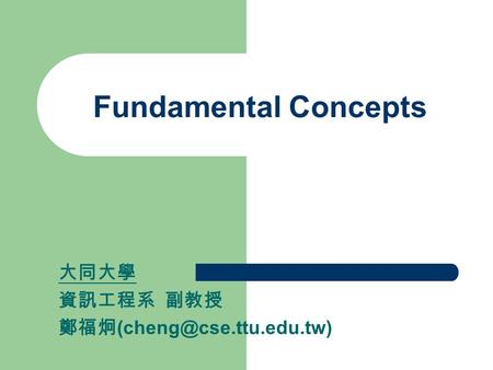 Fundamental Concepts 大同大學 資訊工程系 副教授 鄭福炯(cheng@cse.ttu.edu.tw)