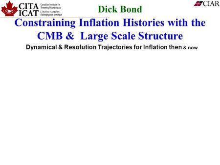 Constraining Inflation Histories with the CMB & Large Scale Structure Dynamical & Resolution Trajectories for Inflation then & now Dick Bond.